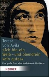 Ich bin ein Weib- und obendrein kein gutes - Teresa von Avila